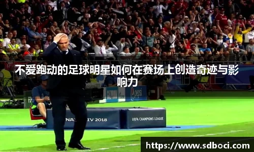 不爱跑动的足球明星如何在赛场上创造奇迹与影响力