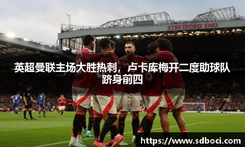 英超曼联主场大胜热刺，卢卡库梅开二度助球队跻身前四