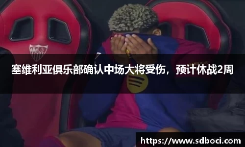 塞维利亚俱乐部确认中场大将受伤，预计休战2周