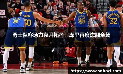 勇士队客场力克开拓者，库里再度炸翻全场