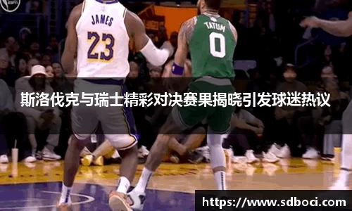 斯洛伐克与瑞士精彩对决赛果揭晓引发球迷热议