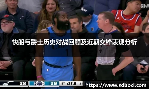 快船与爵士历史对战回顾及近期交锋表现分析