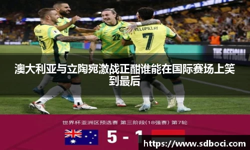 澳大利亚与立陶宛激战正酣谁能在国际赛场上笑到最后