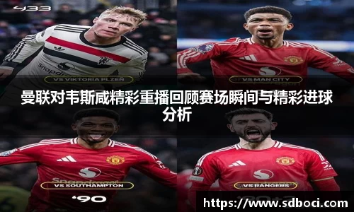 曼联对韦斯咸精彩重播回顾赛场瞬间与精彩进球分析