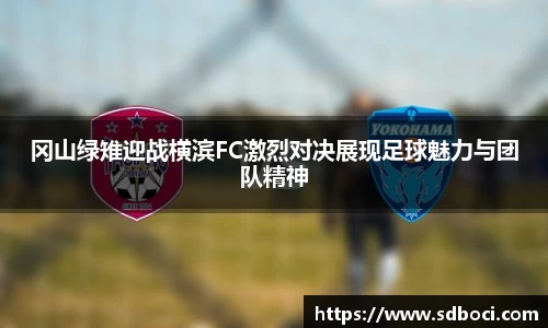 冈山绿雉迎战横滨FC激烈对决展现足球魅力与团队精神