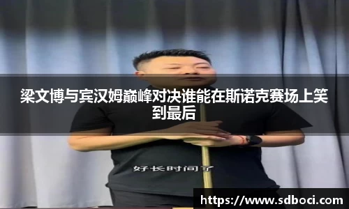 梁文博与宾汉姆巅峰对决谁能在斯诺克赛场上笑到最后