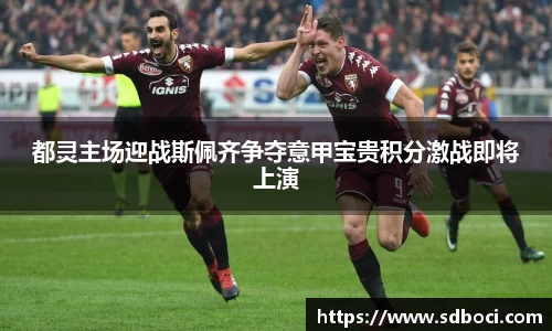 都灵主场迎战斯佩齐争夺意甲宝贵积分激战即将上演