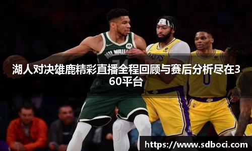 湖人对决雄鹿精彩直播全程回顾与赛后分析尽在360平台