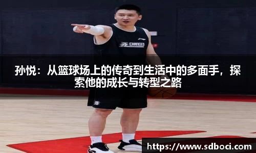 孙悦：从篮球场上的传奇到生活中的多面手，探索他的成长与转型之路
