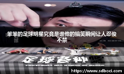 笨笨的足球明星究竟是谁他的搞笑瞬间让人忍俊不禁