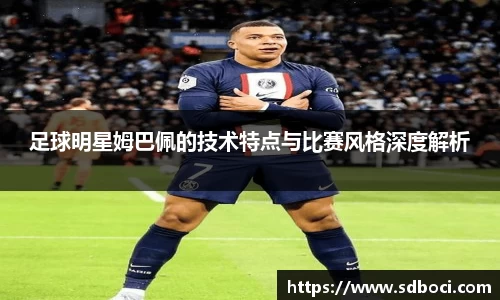 足球明星姆巴佩的技术特点与比赛风格深度解析