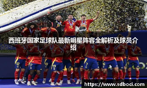 西班牙国家足球队最新明星阵容全解析及球员介绍