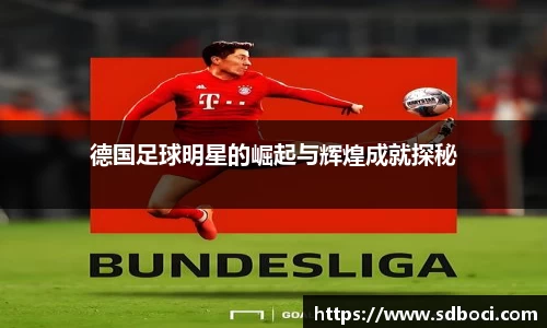 德国足球明星的崛起与辉煌成就探秘