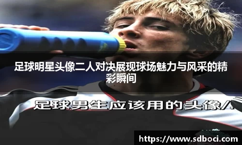 足球明星头像二人对决展现球场魅力与风采的精彩瞬间